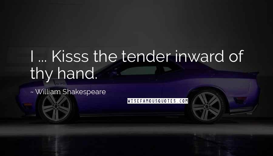 William Shakespeare Quotes: I ... Kisss the tender inward of thy hand.