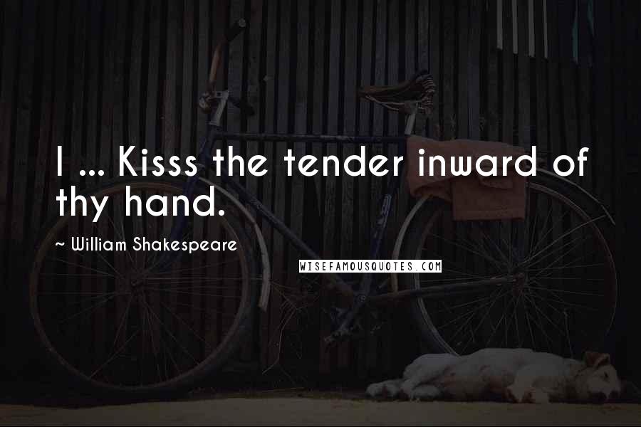 William Shakespeare Quotes: I ... Kisss the tender inward of thy hand.