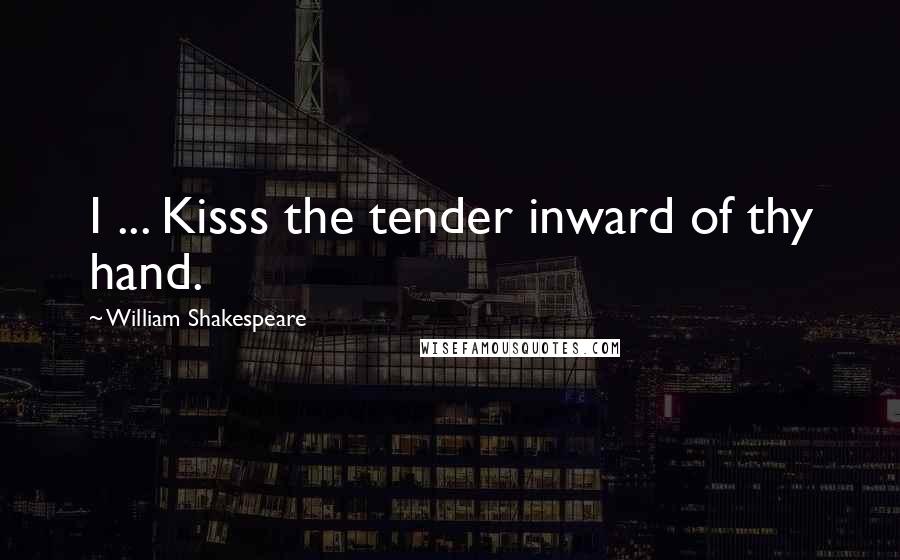 William Shakespeare Quotes: I ... Kisss the tender inward of thy hand.