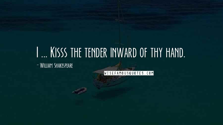 William Shakespeare Quotes: I ... Kisss the tender inward of thy hand.