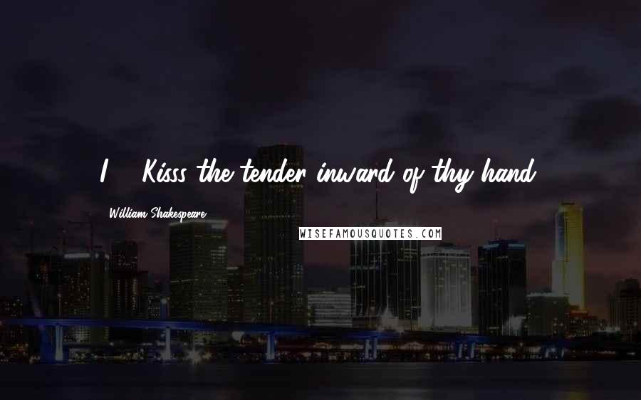 William Shakespeare Quotes: I ... Kisss the tender inward of thy hand.