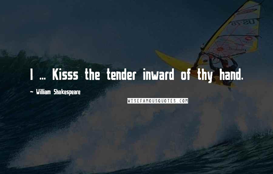 William Shakespeare Quotes: I ... Kisss the tender inward of thy hand.