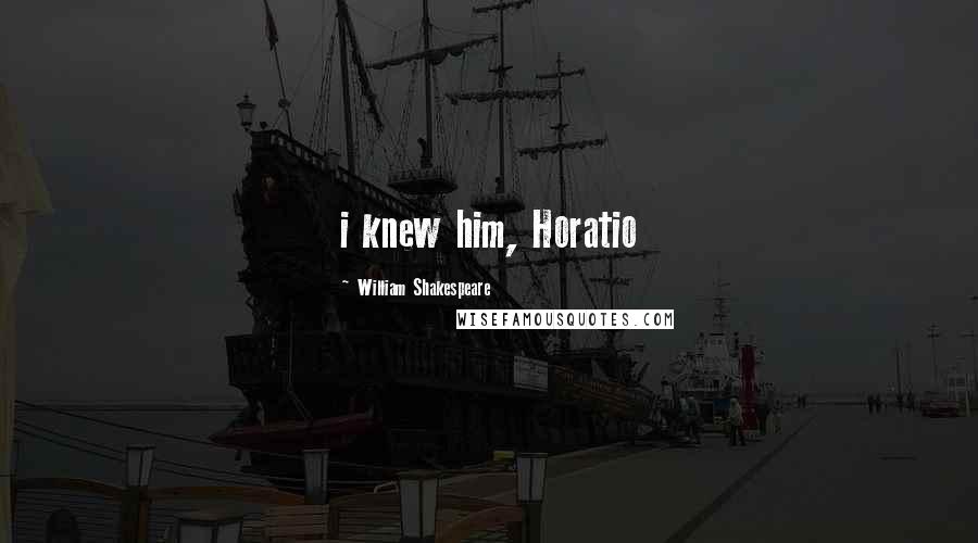 William Shakespeare Quotes: i knew him, Horatio