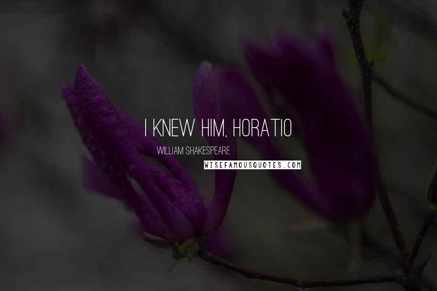 William Shakespeare Quotes: i knew him, Horatio