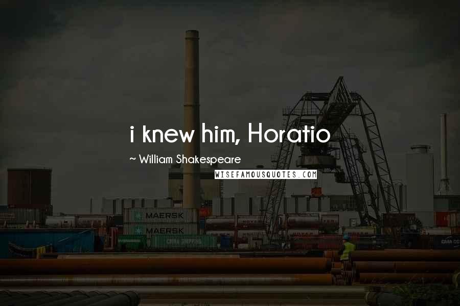 William Shakespeare Quotes: i knew him, Horatio
