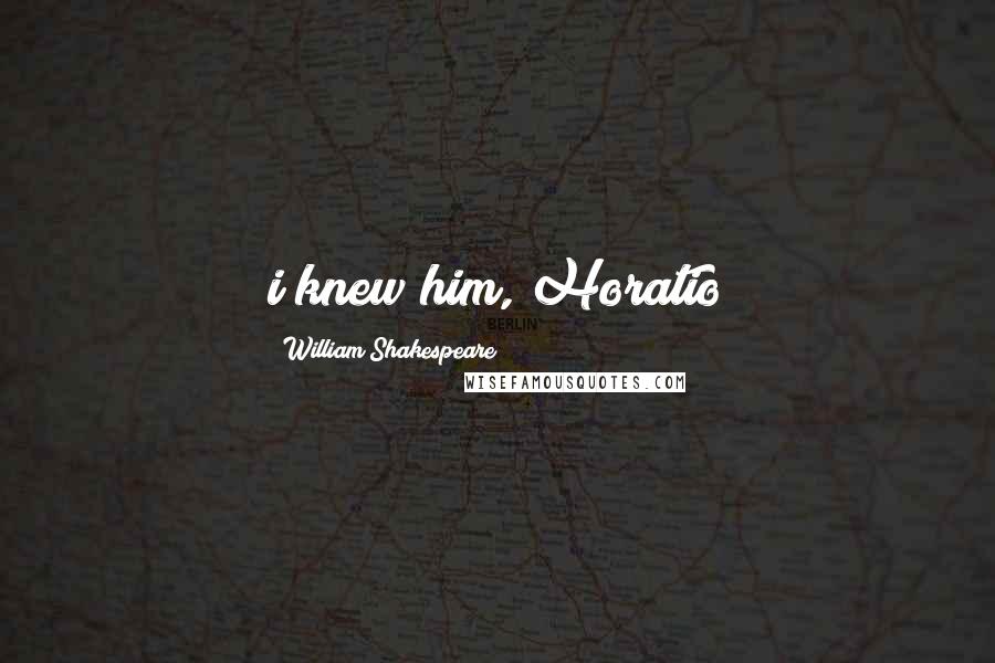 William Shakespeare Quotes: i knew him, Horatio