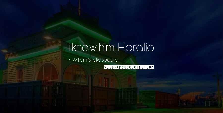 William Shakespeare Quotes: i knew him, Horatio