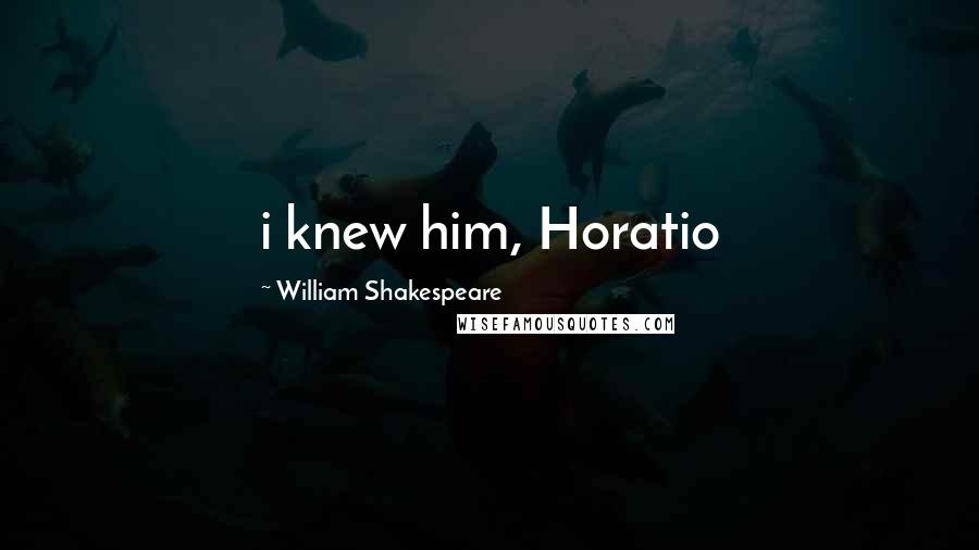 William Shakespeare Quotes: i knew him, Horatio