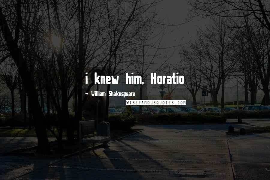 William Shakespeare Quotes: i knew him, Horatio