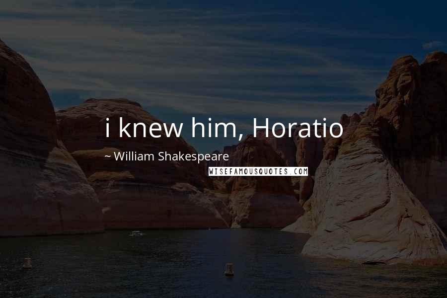 William Shakespeare Quotes: i knew him, Horatio