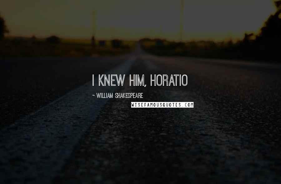 William Shakespeare Quotes: i knew him, Horatio