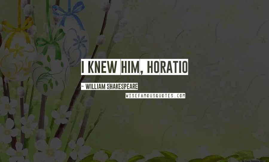 William Shakespeare Quotes: i knew him, Horatio