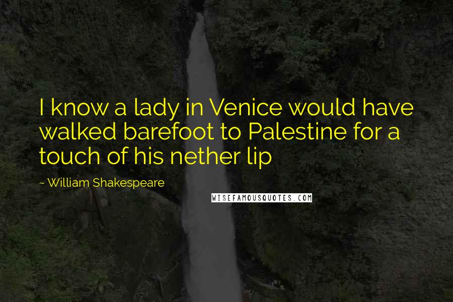 William Shakespeare Quotes: I know a lady in Venice would have walked barefoot to Palestine for a touch of his nether lip