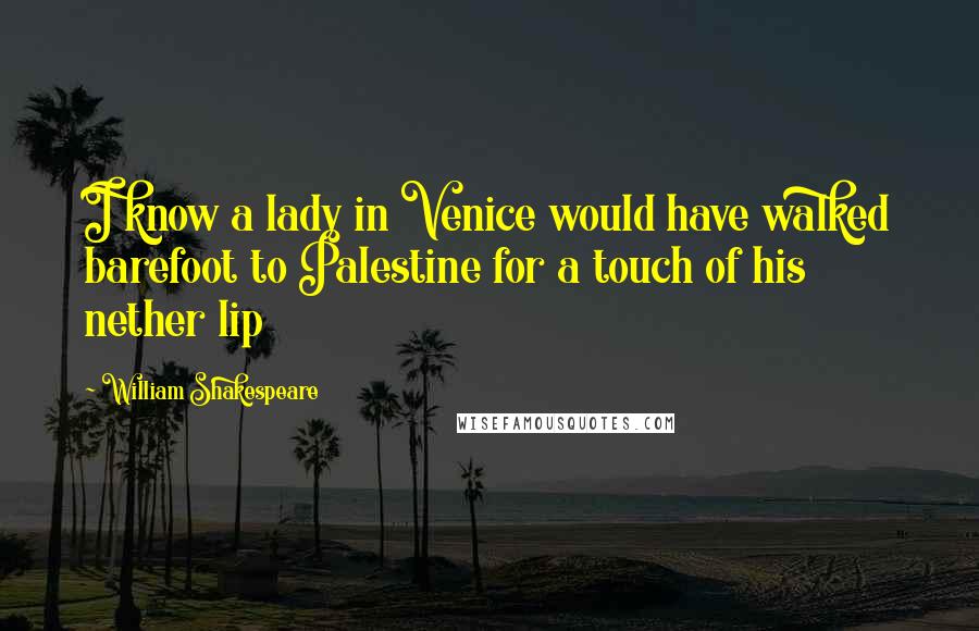 William Shakespeare Quotes: I know a lady in Venice would have walked barefoot to Palestine for a touch of his nether lip