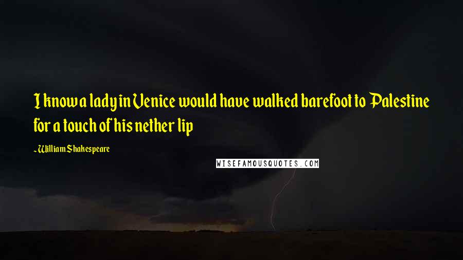 William Shakespeare Quotes: I know a lady in Venice would have walked barefoot to Palestine for a touch of his nether lip