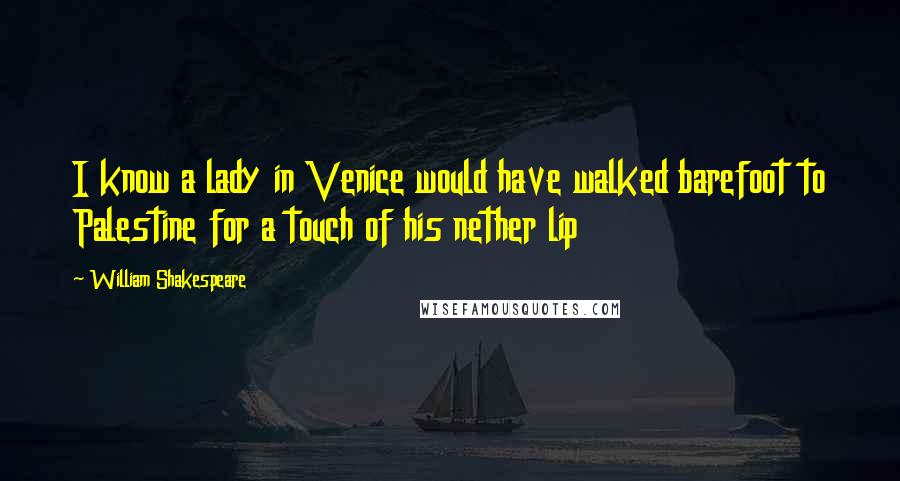 William Shakespeare Quotes: I know a lady in Venice would have walked barefoot to Palestine for a touch of his nether lip