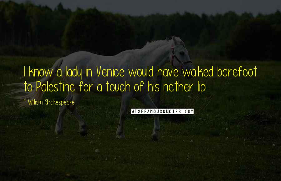 William Shakespeare Quotes: I know a lady in Venice would have walked barefoot to Palestine for a touch of his nether lip