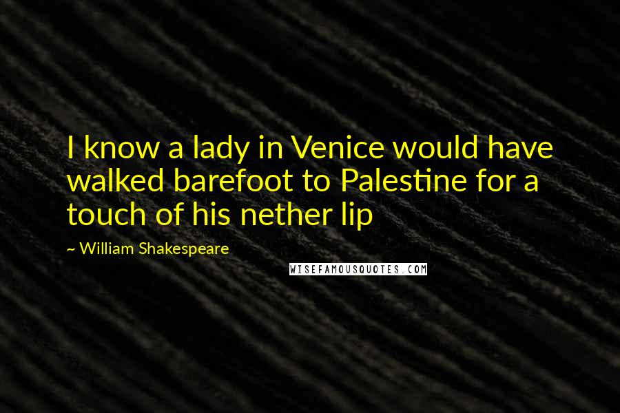 William Shakespeare Quotes: I know a lady in Venice would have walked barefoot to Palestine for a touch of his nether lip