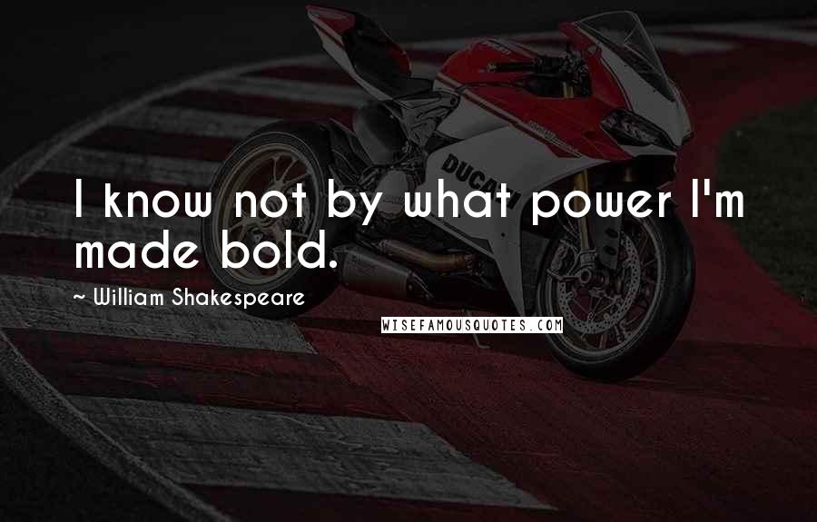 William Shakespeare Quotes: I know not by what power I'm made bold.