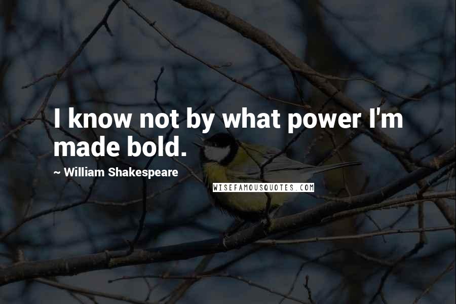 William Shakespeare Quotes: I know not by what power I'm made bold.