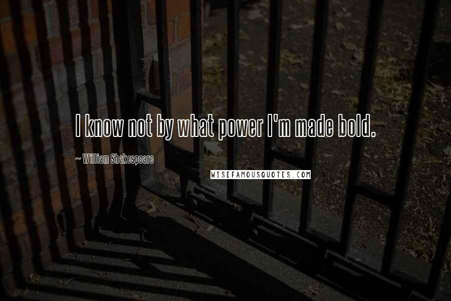 William Shakespeare Quotes: I know not by what power I'm made bold.