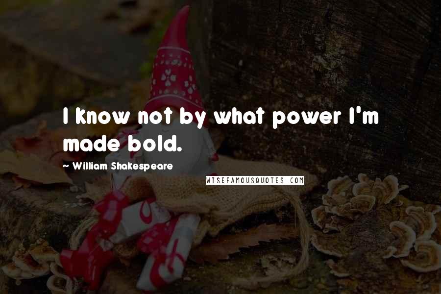William Shakespeare Quotes: I know not by what power I'm made bold.