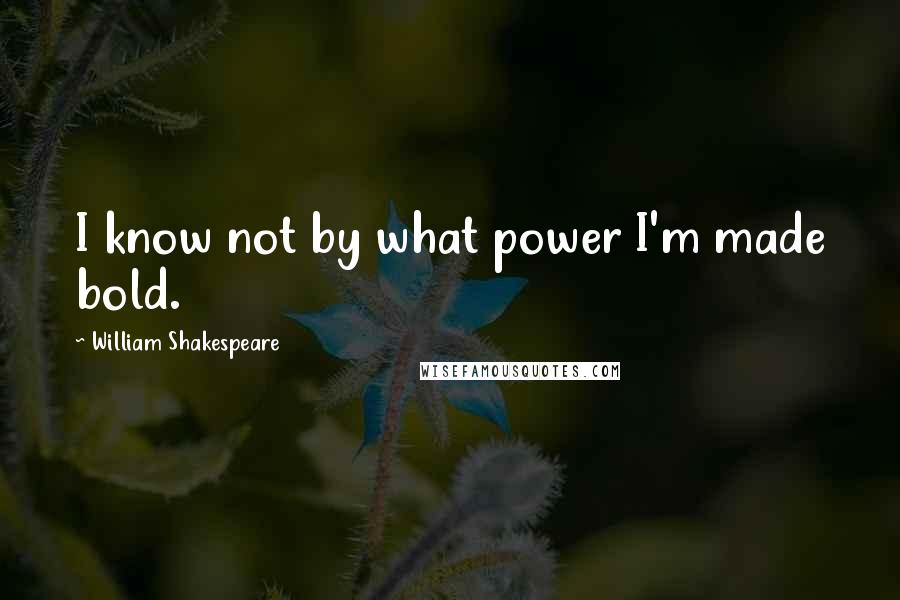 William Shakespeare Quotes: I know not by what power I'm made bold.