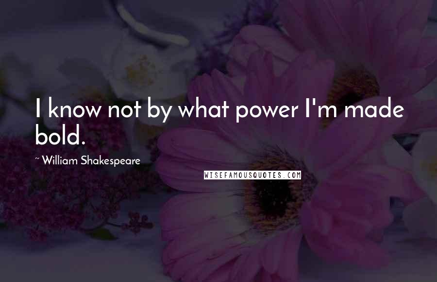 William Shakespeare Quotes: I know not by what power I'm made bold.