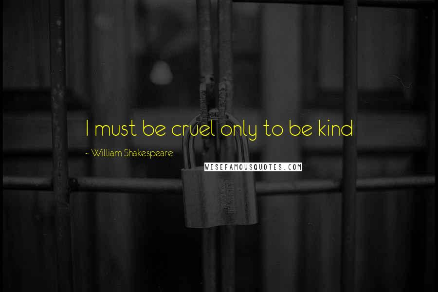 William Shakespeare Quotes: I must be cruel only to be kind