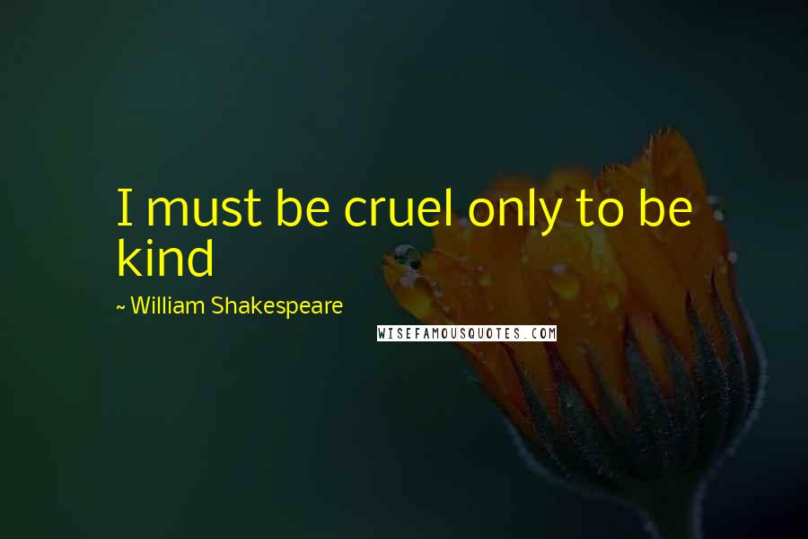 William Shakespeare Quotes: I must be cruel only to be kind