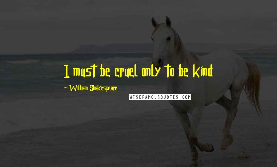 William Shakespeare Quotes: I must be cruel only to be kind