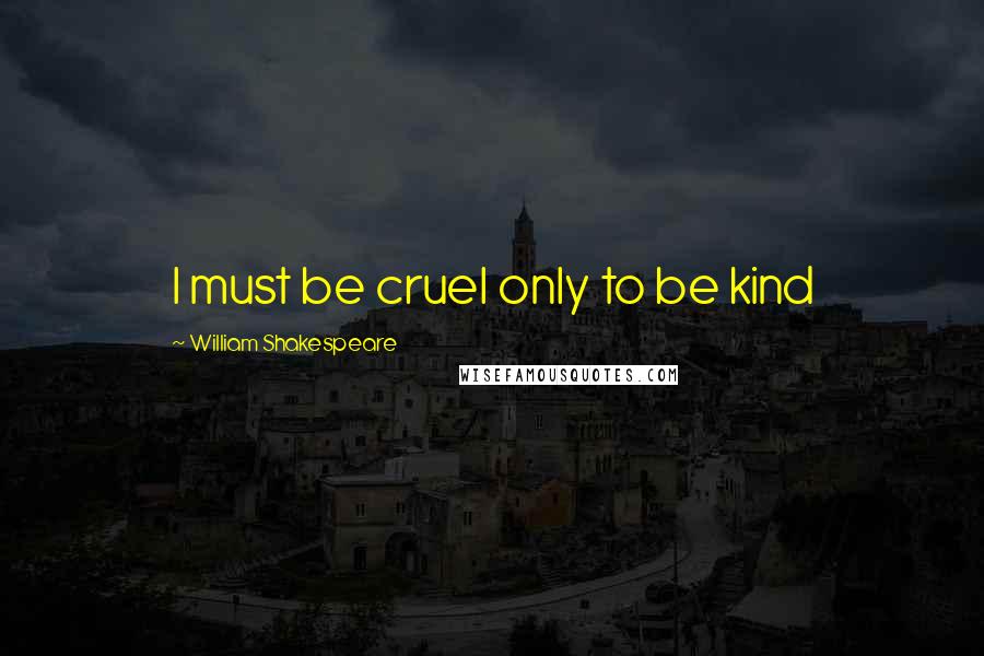 William Shakespeare Quotes: I must be cruel only to be kind