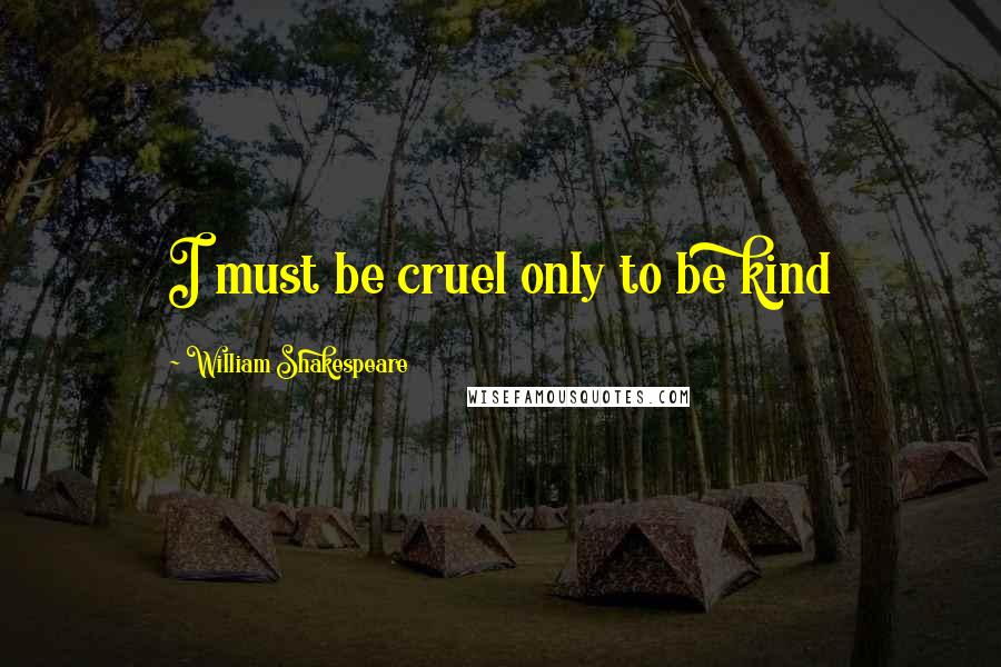 William Shakespeare Quotes: I must be cruel only to be kind