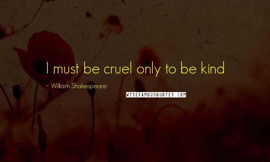 William Shakespeare Quotes: I must be cruel only to be kind