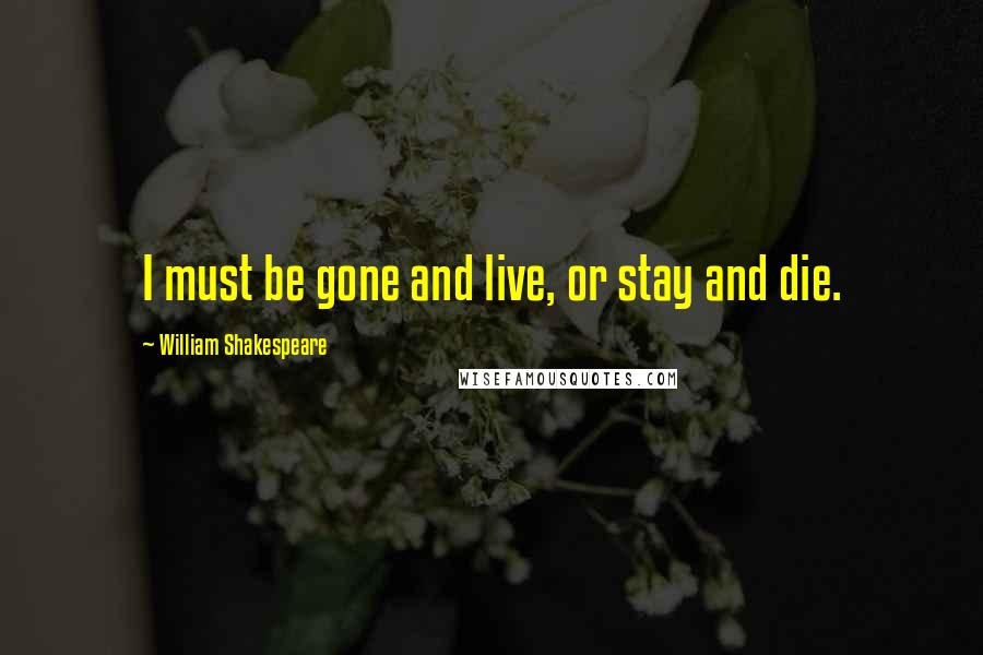 William Shakespeare Quotes: I must be gone and live, or stay and die.
