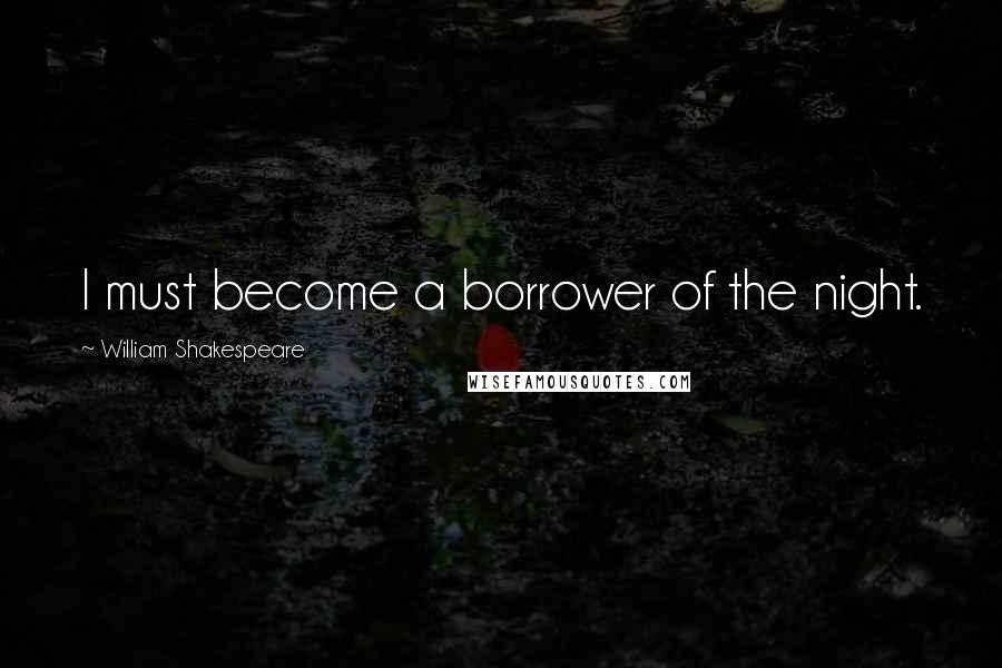 William Shakespeare Quotes: I must become a borrower of the night.