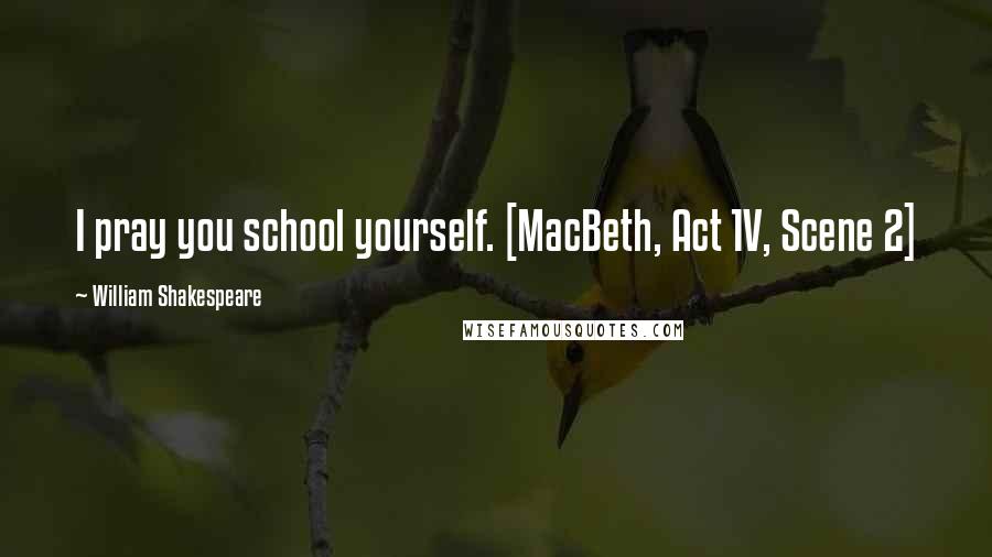 William Shakespeare Quotes: I pray you school yourself. [MacBeth, Act 1V, Scene 2]