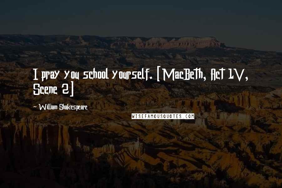 William Shakespeare Quotes: I pray you school yourself. [MacBeth, Act 1V, Scene 2]