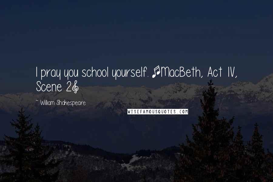 William Shakespeare Quotes: I pray you school yourself. [MacBeth, Act 1V, Scene 2]