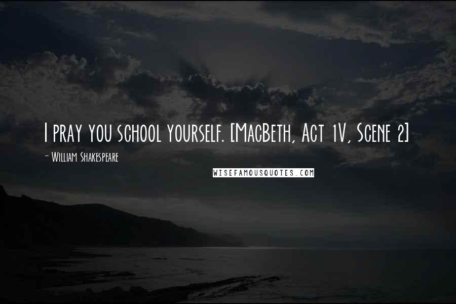 William Shakespeare Quotes: I pray you school yourself. [MacBeth, Act 1V, Scene 2]