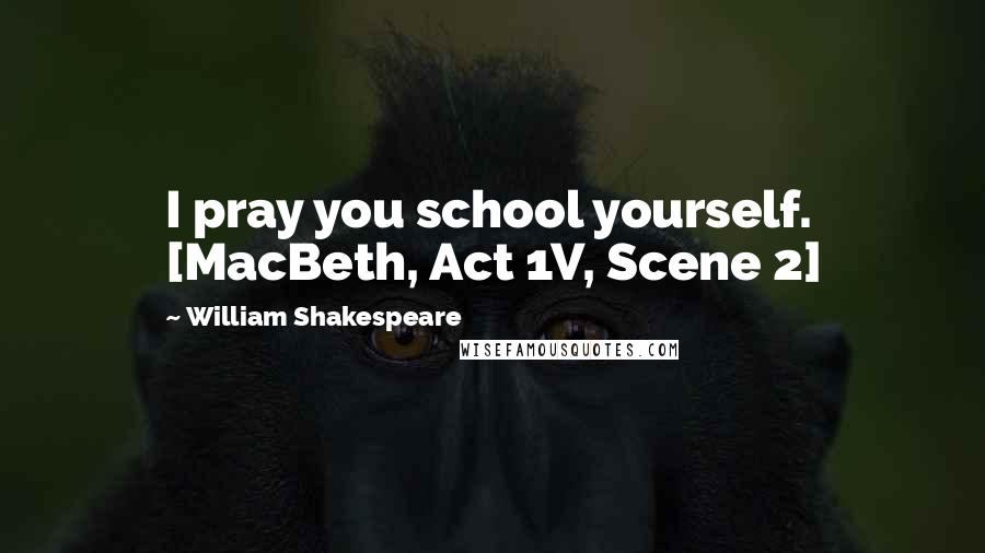 William Shakespeare Quotes: I pray you school yourself. [MacBeth, Act 1V, Scene 2]