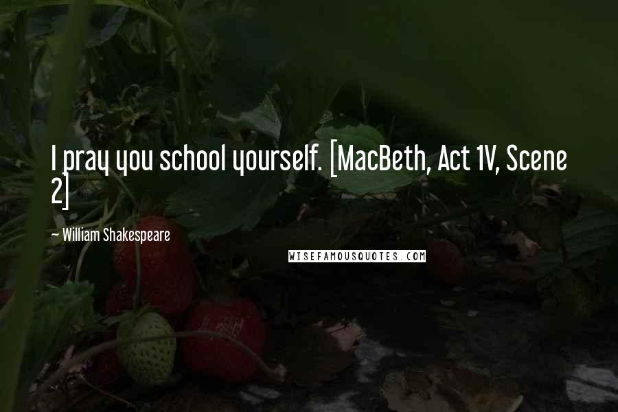 William Shakespeare Quotes: I pray you school yourself. [MacBeth, Act 1V, Scene 2]