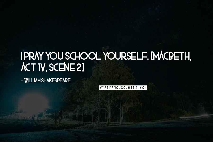 William Shakespeare Quotes: I pray you school yourself. [MacBeth, Act 1V, Scene 2]