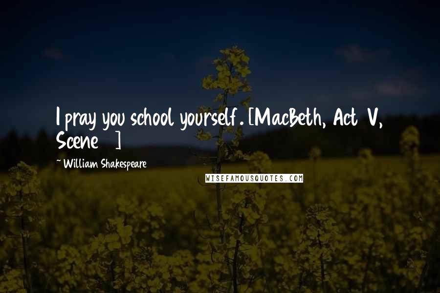 William Shakespeare Quotes: I pray you school yourself. [MacBeth, Act 1V, Scene 2]