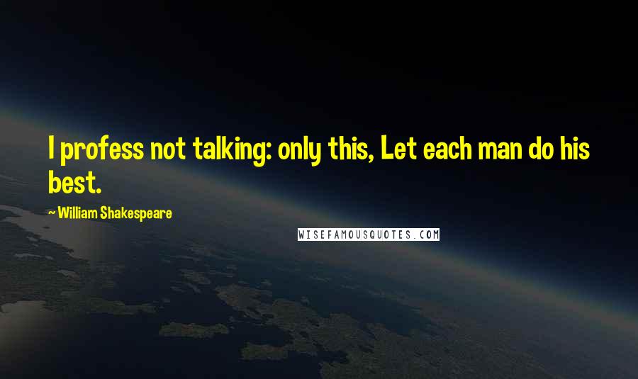 William Shakespeare Quotes: I profess not talking: only this, Let each man do his best.