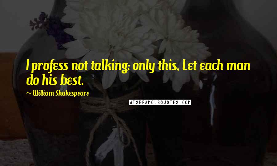 William Shakespeare Quotes: I profess not talking: only this, Let each man do his best.