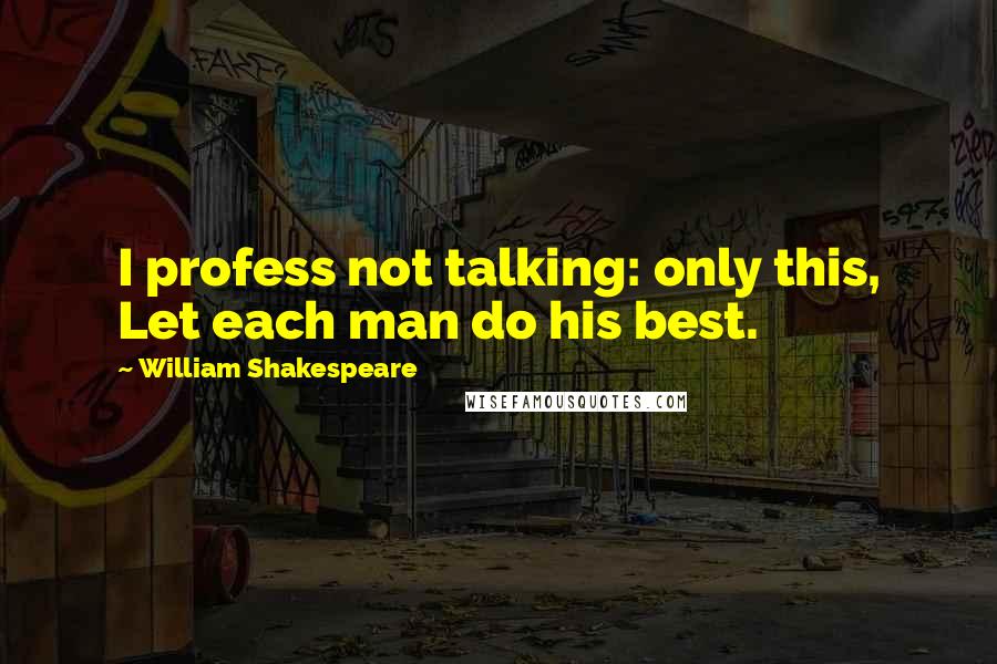 William Shakespeare Quotes: I profess not talking: only this, Let each man do his best.