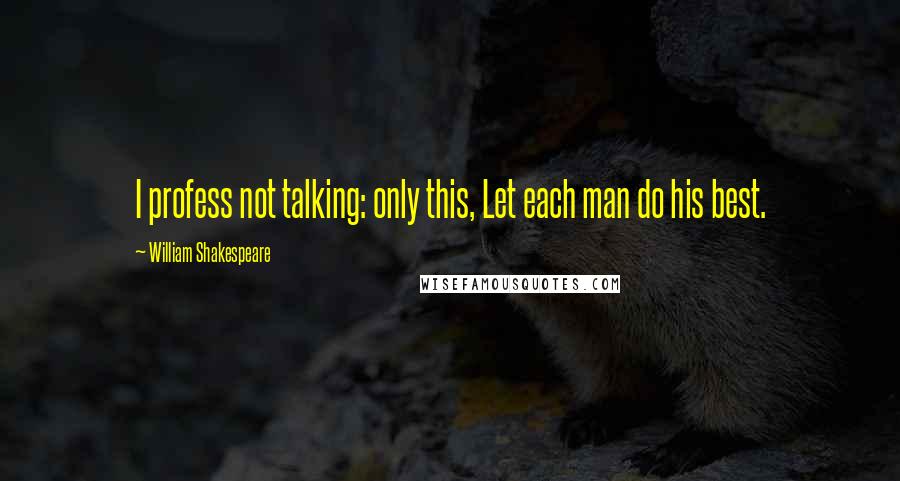 William Shakespeare Quotes: I profess not talking: only this, Let each man do his best.