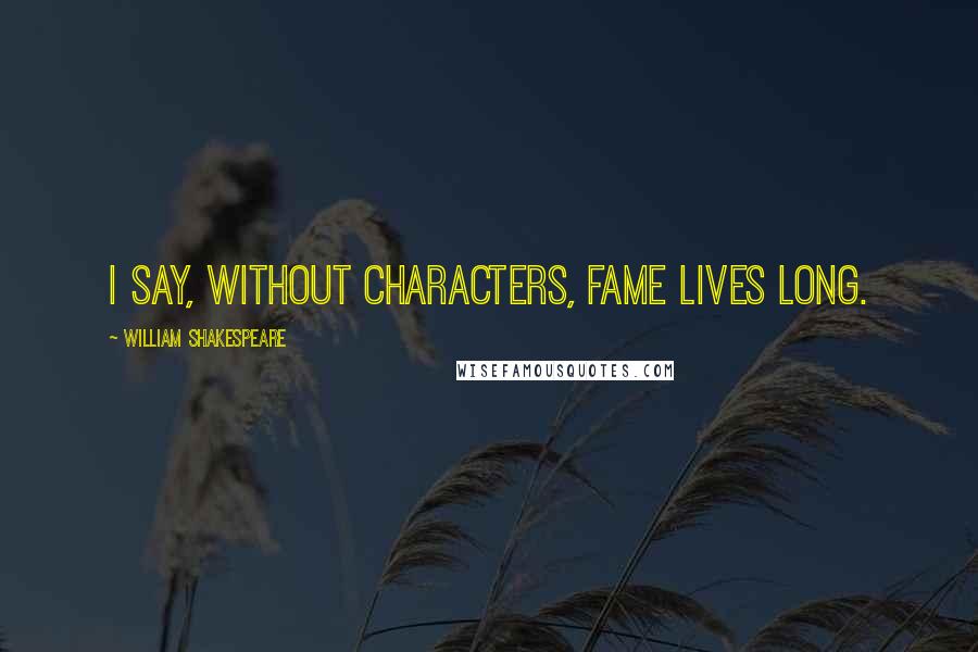 William Shakespeare Quotes: I say, without characters, fame lives long.