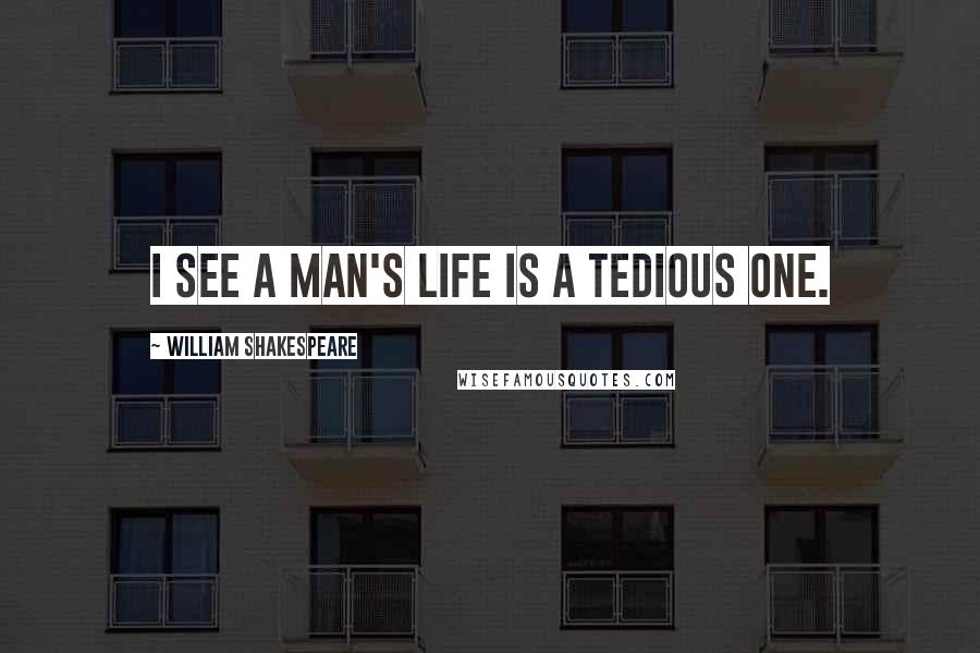 William Shakespeare Quotes: I see a man's life is a tedious one.